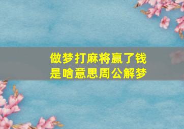 做梦打麻将赢了钱是啥意思周公解梦