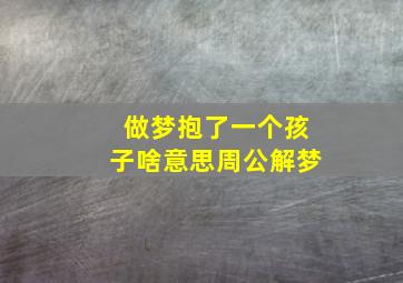 做梦抱了一个孩子啥意思周公解梦