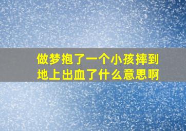 做梦抱了一个小孩摔到地上出血了什么意思啊