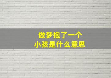 做梦抱了一个小孩是什么意思