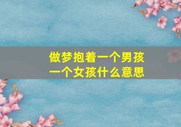 做梦抱着一个男孩一个女孩什么意思