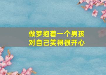 做梦抱着一个男孩对自己笑得很开心