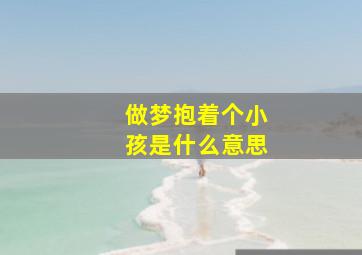 做梦抱着个小孩是什么意思