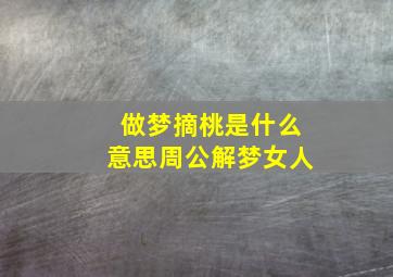 做梦摘桃是什么意思周公解梦女人