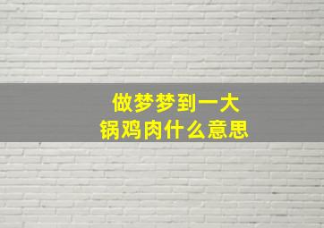 做梦梦到一大锅鸡肉什么意思