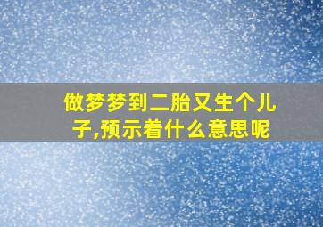 做梦梦到二胎又生个儿子,预示着什么意思呢