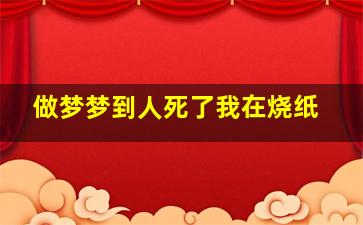 做梦梦到人死了我在烧纸