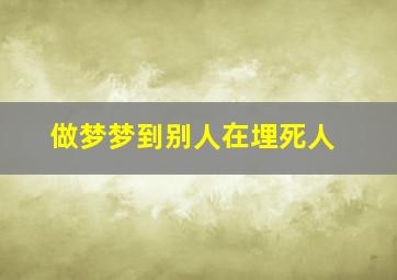 做梦梦到别人在埋死人