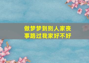 做梦梦到别人家丧事路过我家好不好