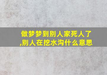 做梦梦到别人家死人了,别人在挖水沟什么意思