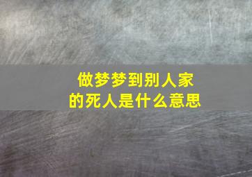 做梦梦到别人家的死人是什么意思