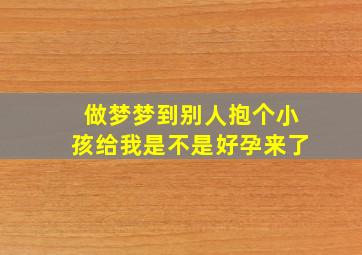 做梦梦到别人抱个小孩给我是不是好孕来了