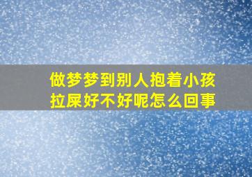 做梦梦到别人抱着小孩拉屎好不好呢怎么回事