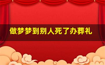 做梦梦到别人死了办葬礼