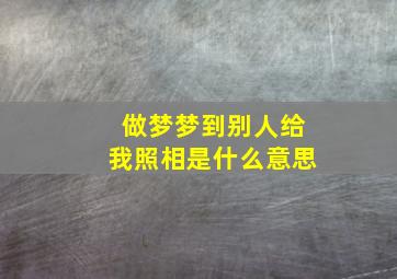 做梦梦到别人给我照相是什么意思