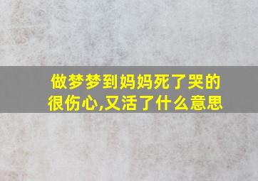 做梦梦到妈妈死了哭的很伤心,又活了什么意思