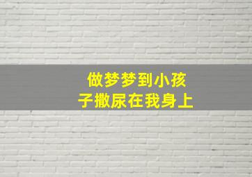 做梦梦到小孩子撒尿在我身上