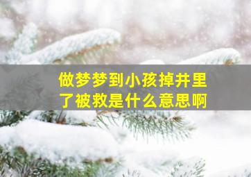 做梦梦到小孩掉井里了被救是什么意思啊