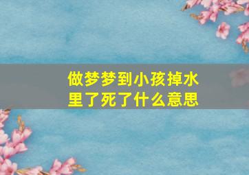 做梦梦到小孩掉水里了死了什么意思