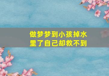 做梦梦到小孩掉水里了自己却救不到