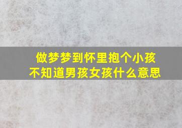 做梦梦到怀里抱个小孩不知道男孩女孩什么意思