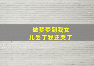 做梦梦到我女儿丢了我还哭了