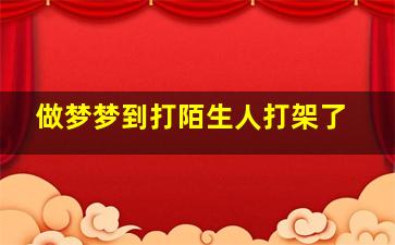 做梦梦到打陌生人打架了