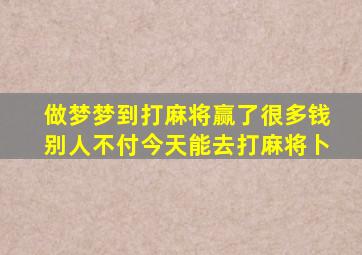 做梦梦到打麻将赢了很多钱别人不付今天能去打麻将卜