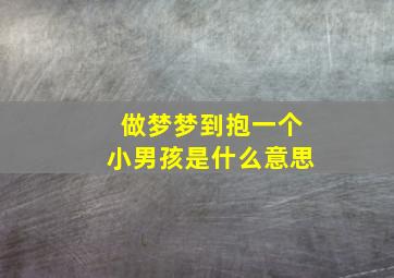 做梦梦到抱一个小男孩是什么意思