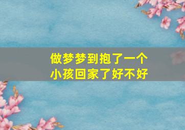 做梦梦到抱了一个小孩回家了好不好