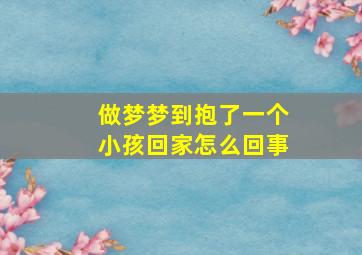 做梦梦到抱了一个小孩回家怎么回事