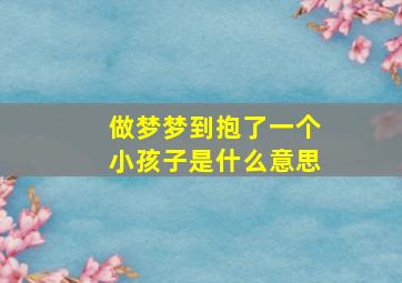 做梦梦到抱了一个小孩子是什么意思