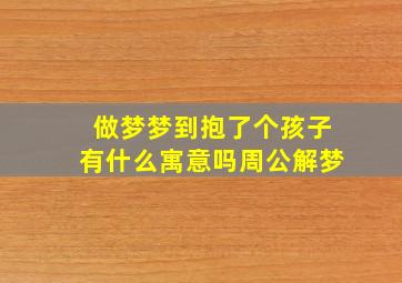 做梦梦到抱了个孩子有什么寓意吗周公解梦