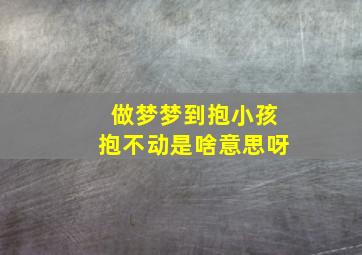 做梦梦到抱小孩抱不动是啥意思呀