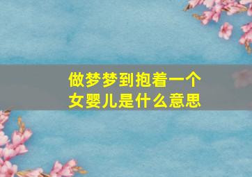 做梦梦到抱着一个女婴儿是什么意思