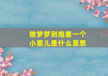 做梦梦到抱着一个小婴儿是什么意思