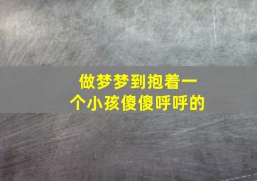 做梦梦到抱着一个小孩傻傻呼呼的