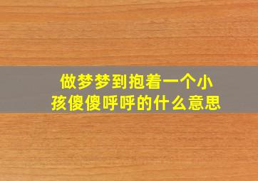 做梦梦到抱着一个小孩傻傻呼呼的什么意思