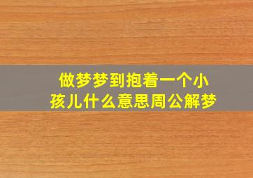 做梦梦到抱着一个小孩儿什么意思周公解梦