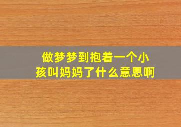 做梦梦到抱着一个小孩叫妈妈了什么意思啊