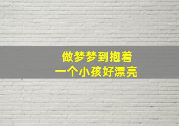 做梦梦到抱着一个小孩好漂亮