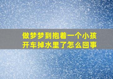 做梦梦到抱着一个小孩开车掉水里了怎么回事