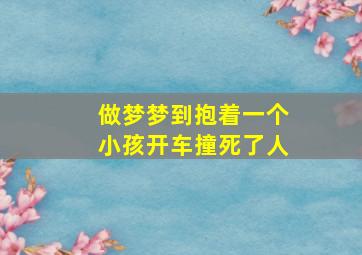 做梦梦到抱着一个小孩开车撞死了人