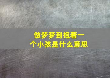 做梦梦到抱着一个小孩是什么意思