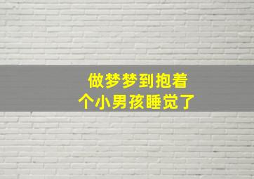 做梦梦到抱着个小男孩睡觉了