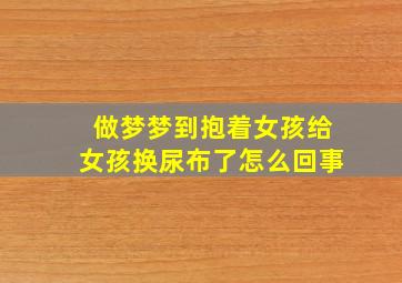 做梦梦到抱着女孩给女孩换尿布了怎么回事