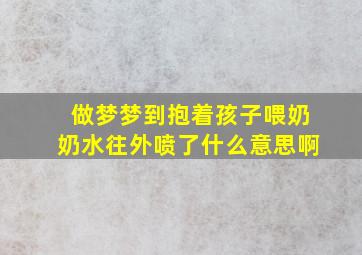 做梦梦到抱着孩子喂奶奶水往外喷了什么意思啊