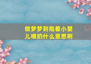 做梦梦到抱着小婴儿喂奶什么意思啊