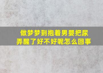 做梦梦到抱着男婴把尿弄醒了好不好呢怎么回事