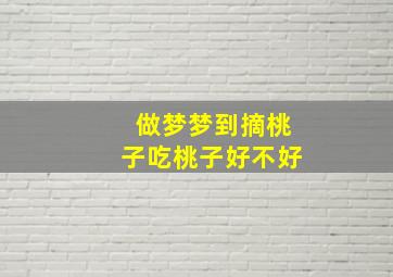 做梦梦到摘桃子吃桃子好不好